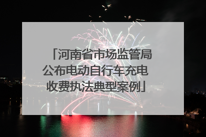 河南省市场监管局公布电动自行车充电收费执法典型案例