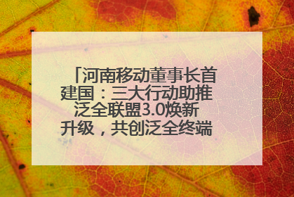 河南移动董事长首建国：三大行动助推泛全联盟3.0焕新升级，共创泛全终端万亿级产业生态