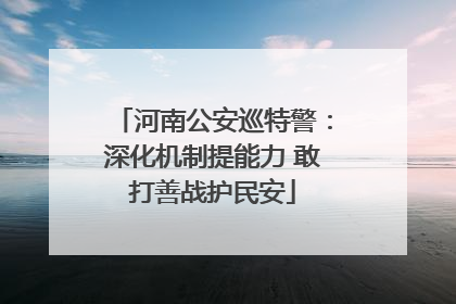 河南公安巡特警：深化机制提能力 敢打善战护民安