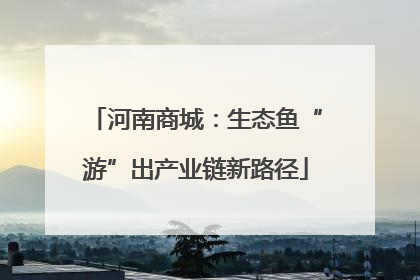 河南商城：生态鱼“游”出产业链新路径