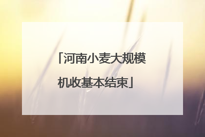 河南小麦大规模机收基本结束
