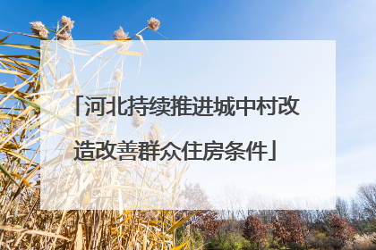 河北持续推进城中村改造改善群众住房条件