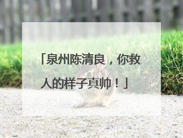 泉州陈清良，你救人的样子真帅！