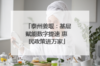 泰州姜堰：基层赋能数字提速 惠民政策进万家