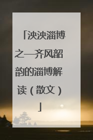 泱泱淄博之—齐风韶韵的淄博解读（散文）