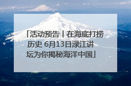 活动预告丨在海底打捞历史 6月13日渌江讲坛为你揭秘海洋中国