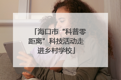 海口市“科普零距离”科技活动走进乡村学校