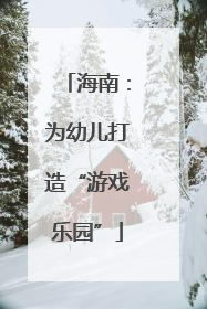 海南：为幼儿打造“游戏乐园”