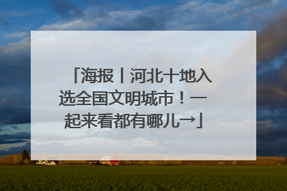 海报丨河北十地入选全国文明城市！一起来看都有哪儿→