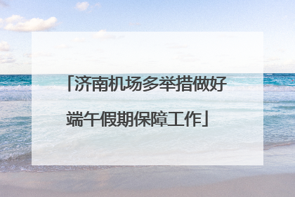 济南机场多举措做好端午假期保障工作