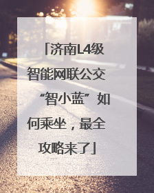 济南L4级智能网联公交“智小蓝”如何乘坐，最全攻略来了