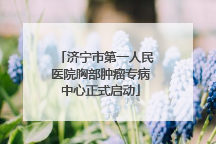 济宁市第一人民医院胸部肿瘤专病中心正式启动