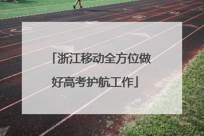 浙江移动全方位做好高考护航工作