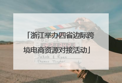 浙江举办四省边际跨境电商资源对接活动