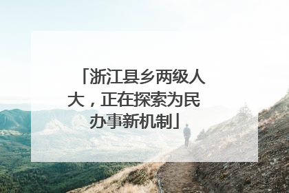浙江县乡两级人大，正在探索为民办事新机制