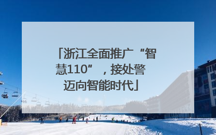 浙江全面推广“智慧110”，接处警迈向智能时代