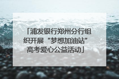 浦发银行郑州分行组织开展“梦想加油站”高考爱心公益活动