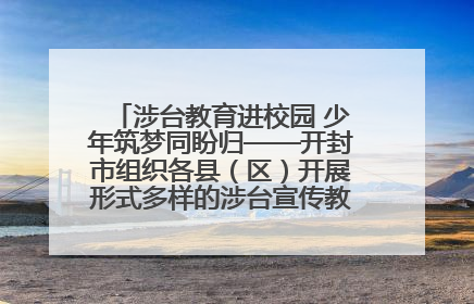 涉台教育进校园 少年筑梦同盼归——开封市组织各县（区）开展形式多样的涉台宣传教育进校园活动
