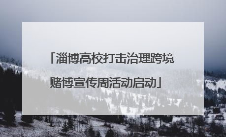 淄博高校打击治理跨境赌博宣传周活动启动