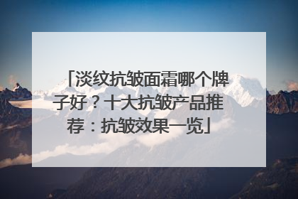 淡纹抗皱面霜哪个牌子好？十大抗皱产品推荐：抗皱效果一览