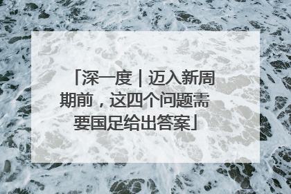 深一度｜迈入新周期前，这四个问题需要国足给出答案