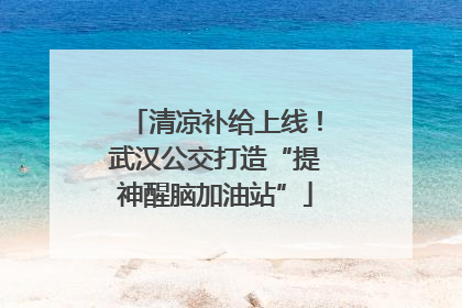 清凉补给上线！武汉公交打造“提神醒脑加油站”