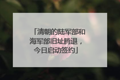 清朝的陆军部和海军部旧址腾退，今日启动签约
