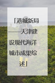 港城新局——天津建设现代海洋城市成果综述