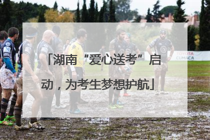 湖南“爱心送考”启动，为考生梦想护航