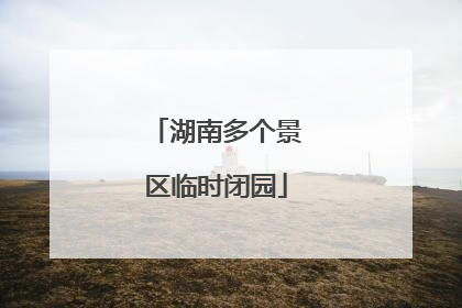 湖南多个景区临时闭园