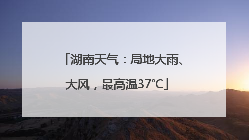 湖南天气：局地大雨、大风，最高温37℃