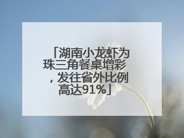 湖南小龙虾为珠三角餐桌增彩，发往省外比例高达91%