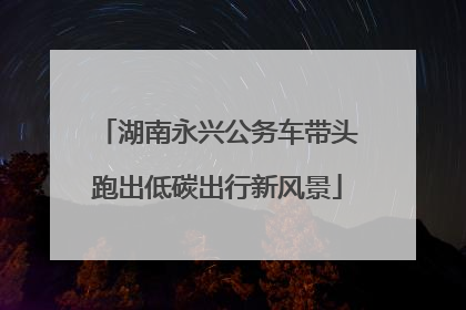 湖南永兴公务车带头跑出低碳出行新风景