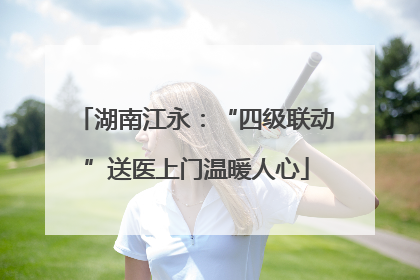湖南江永：“四级联动”送医上门温暖人心
