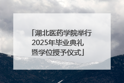 湖北医药学院举行2025年毕业典礼暨学位授予仪式