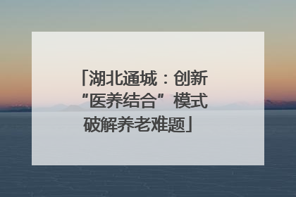 湖北通城：创新 “医养结合”模式 破解养老难题