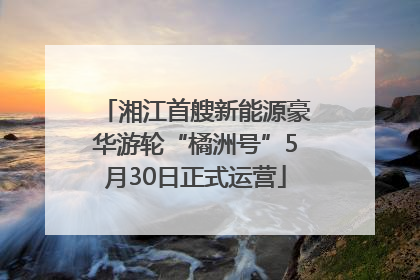 湘江首艘新能源豪华游轮“橘洲号”5月30日正式运营