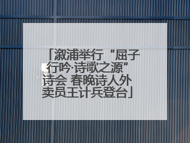 溆浦举行“屈子行吟·诗歌之源”诗会 春晚诗人外卖员王计兵登台