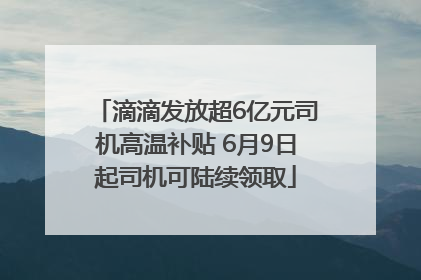 滴滴发放超6亿元司机高温补贴 6月9日起司机可陆续领取