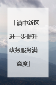 滇中新区进一步提升政务服务满意度