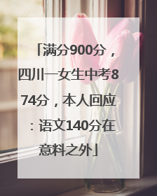 满分900分，四川一女生中考874分，本人回应：语文140分在意料之外