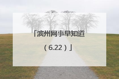 滨州网事早知道（6.22）