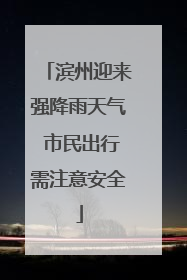 滨州迎来强降雨天气 市民出行需注意安全
