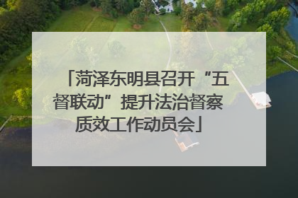 菏泽东明县召开“五督联动”提升法治督察质效工作动员会