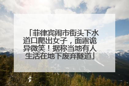 菲律宾闹市街头下水道口爬出女子，面露诡异微笑！据称当地有人生活在地下废弃隧道