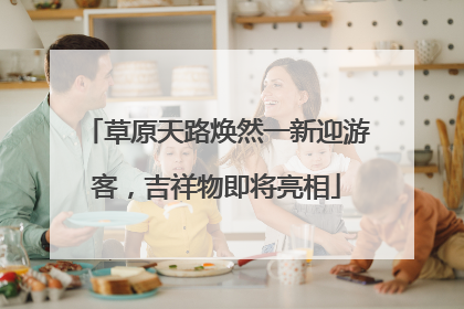 草原天路焕然一新迎游客，吉祥物即将亮相