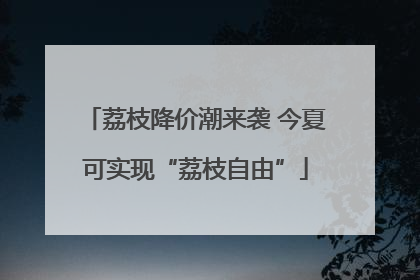 荔枝降价潮来袭 今夏可实现“荔枝自由”