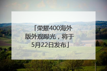 荣耀400海外版外观曝光，将于5月22日发布