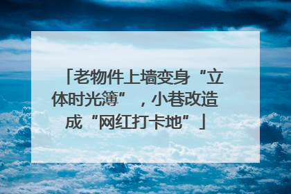 老物件上墙变身“立体时光簿”，小巷改造成“网红打卡地”