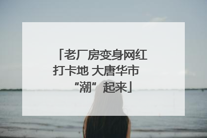 老厂房变身网红打卡地 大唐华市“潮”起来